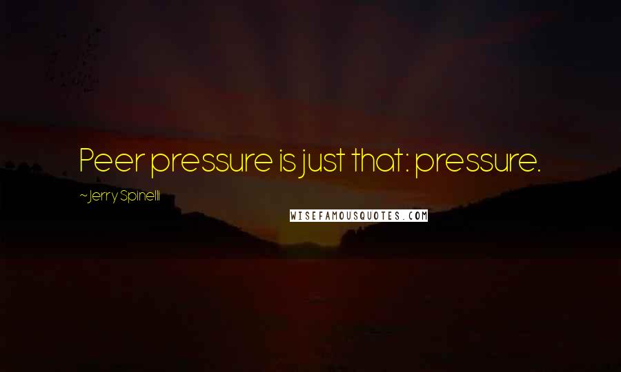 Jerry Spinelli Quotes: Peer pressure is just that: pressure.