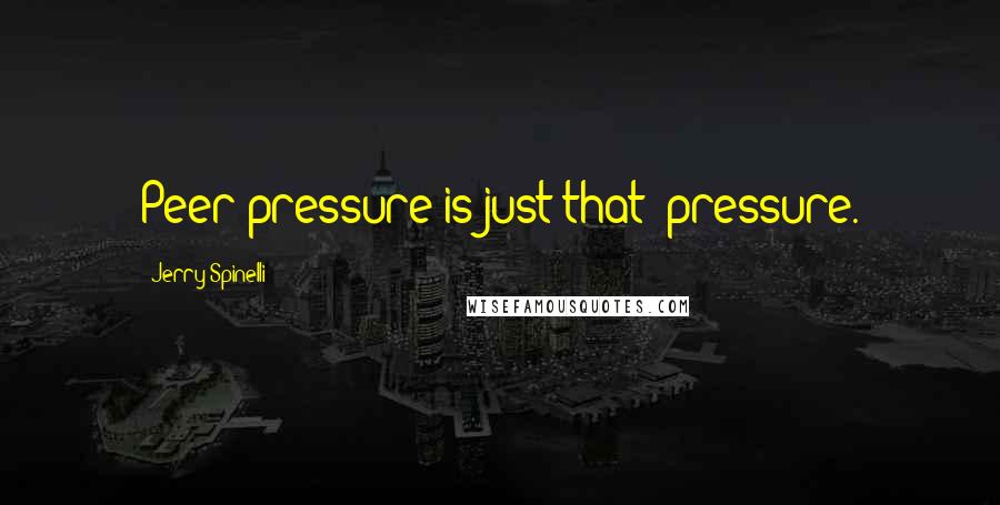 Jerry Spinelli Quotes: Peer pressure is just that: pressure.