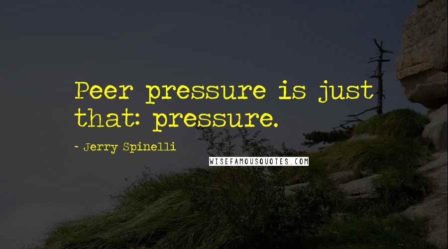 Jerry Spinelli Quotes: Peer pressure is just that: pressure.