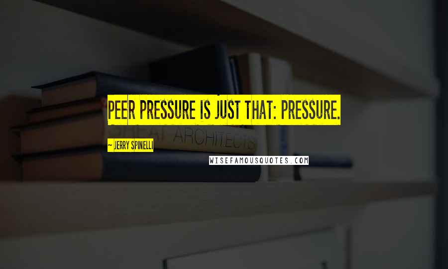 Jerry Spinelli Quotes: Peer pressure is just that: pressure.