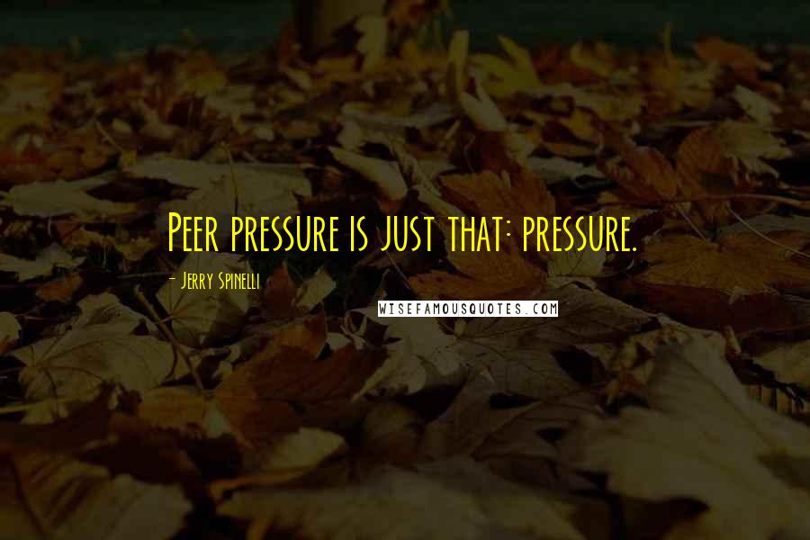 Jerry Spinelli Quotes: Peer pressure is just that: pressure.