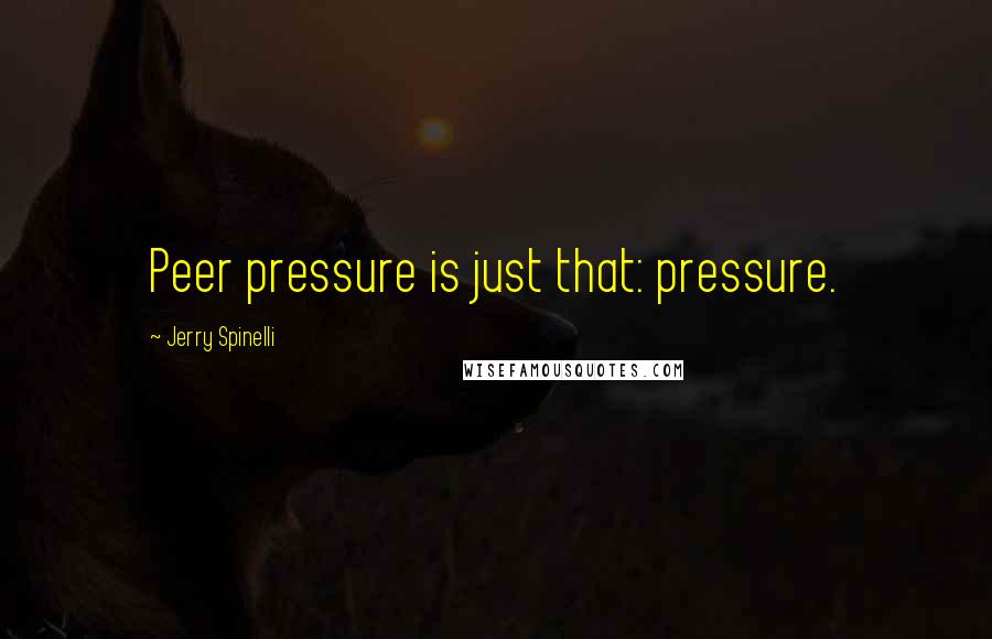 Jerry Spinelli Quotes: Peer pressure is just that: pressure.