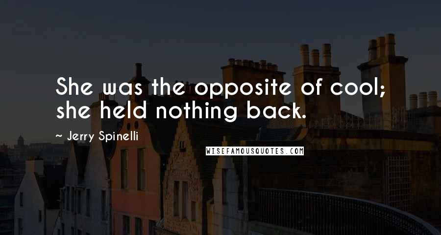 Jerry Spinelli Quotes: She was the opposite of cool; she held nothing back.