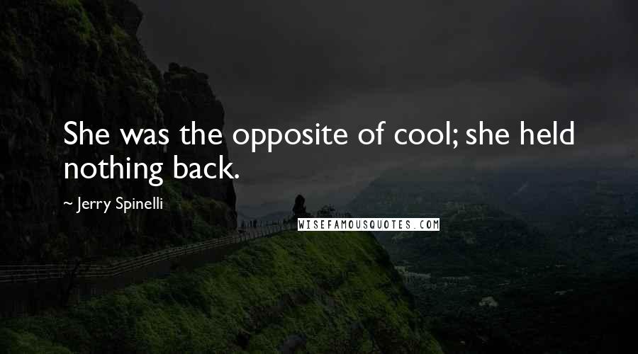 Jerry Spinelli Quotes: She was the opposite of cool; she held nothing back.
