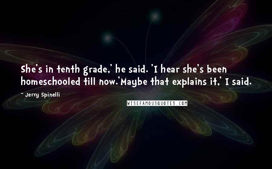 Jerry Spinelli Quotes: She's in tenth grade,' he said. 'I hear she's been homeschooled till now.'Maybe that explains it,' I said.