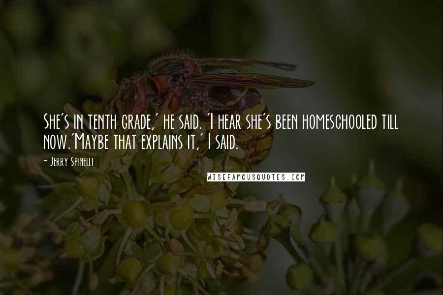 Jerry Spinelli Quotes: She's in tenth grade,' he said. 'I hear she's been homeschooled till now.'Maybe that explains it,' I said.