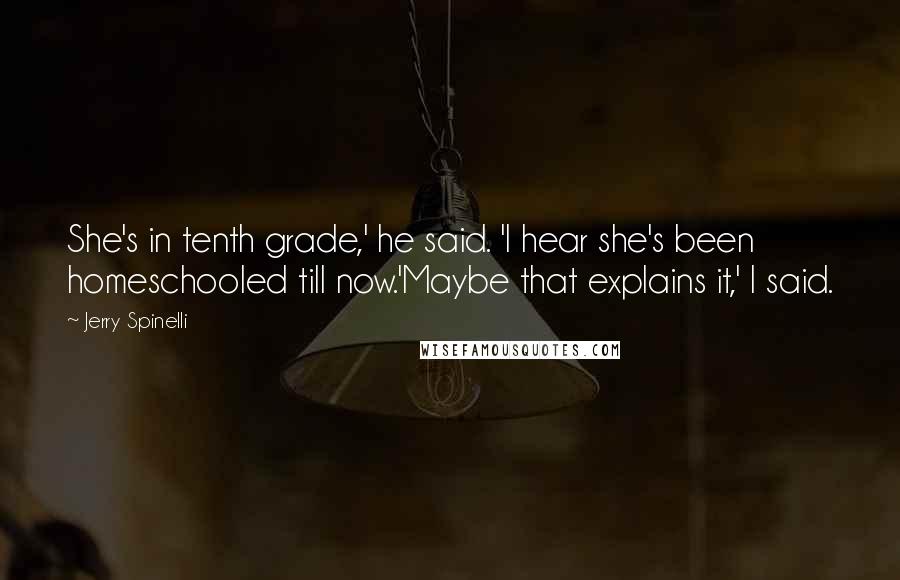 Jerry Spinelli Quotes: She's in tenth grade,' he said. 'I hear she's been homeschooled till now.'Maybe that explains it,' I said.