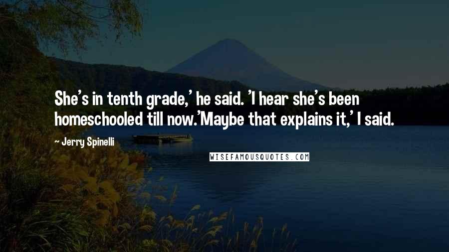 Jerry Spinelli Quotes: She's in tenth grade,' he said. 'I hear she's been homeschooled till now.'Maybe that explains it,' I said.