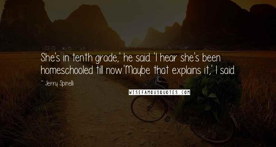 Jerry Spinelli Quotes: She's in tenth grade,' he said. 'I hear she's been homeschooled till now.'Maybe that explains it,' I said.