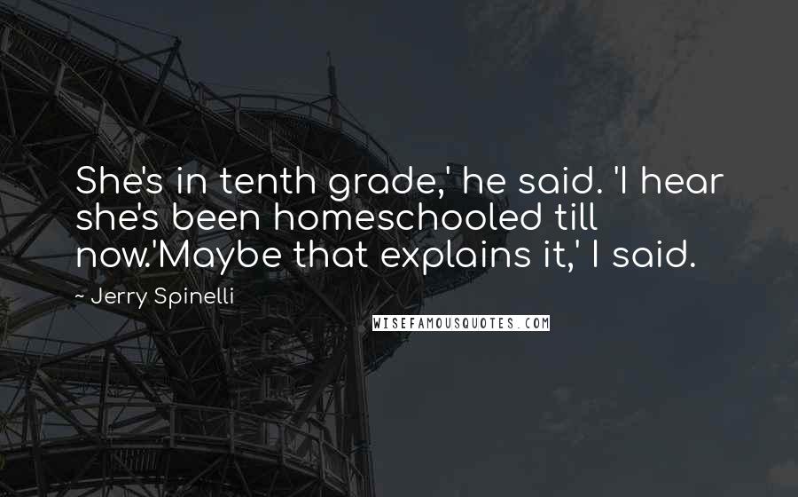 Jerry Spinelli Quotes: She's in tenth grade,' he said. 'I hear she's been homeschooled till now.'Maybe that explains it,' I said.