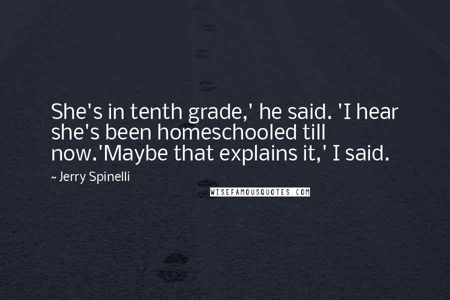 Jerry Spinelli Quotes: She's in tenth grade,' he said. 'I hear she's been homeschooled till now.'Maybe that explains it,' I said.