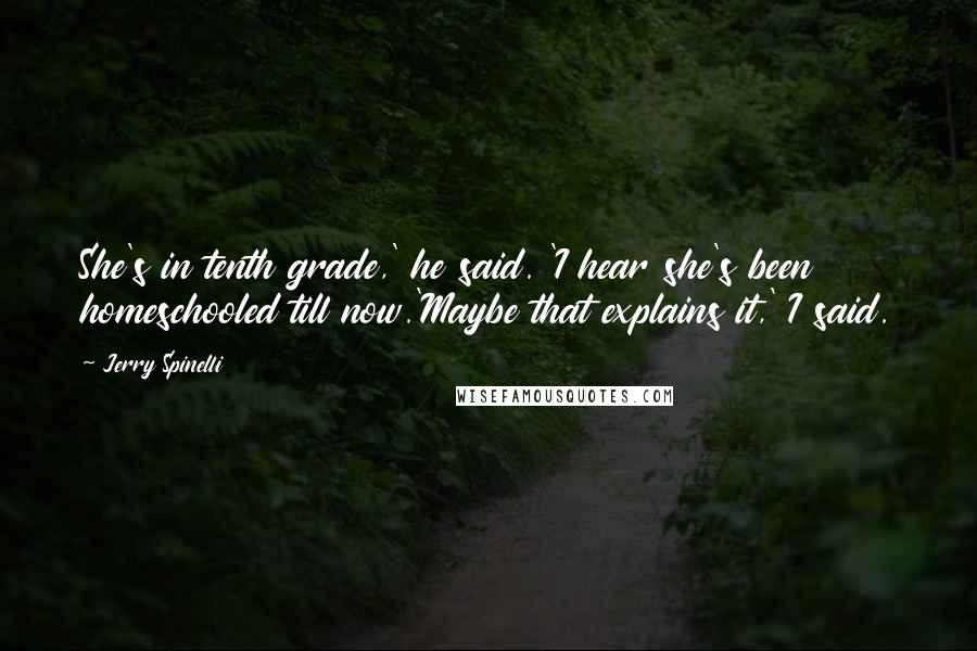 Jerry Spinelli Quotes: She's in tenth grade,' he said. 'I hear she's been homeschooled till now.'Maybe that explains it,' I said.
