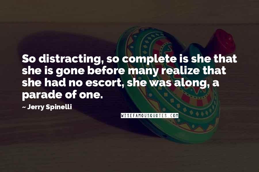 Jerry Spinelli Quotes: So distracting, so complete is she that she is gone before many realize that she had no escort, she was along, a parade of one.