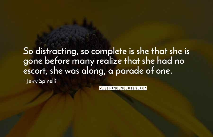 Jerry Spinelli Quotes: So distracting, so complete is she that she is gone before many realize that she had no escort, she was along, a parade of one.