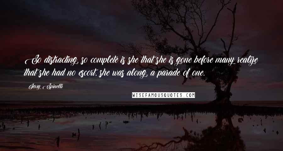 Jerry Spinelli Quotes: So distracting, so complete is she that she is gone before many realize that she had no escort, she was along, a parade of one.