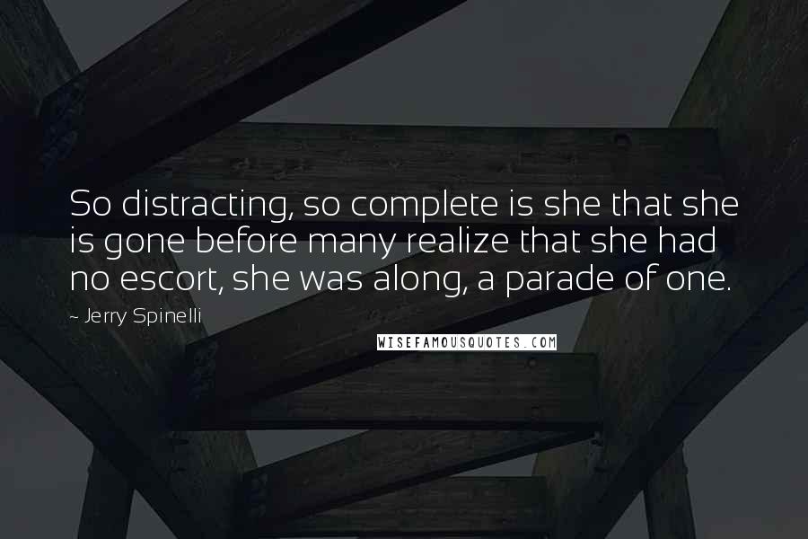 Jerry Spinelli Quotes: So distracting, so complete is she that she is gone before many realize that she had no escort, she was along, a parade of one.