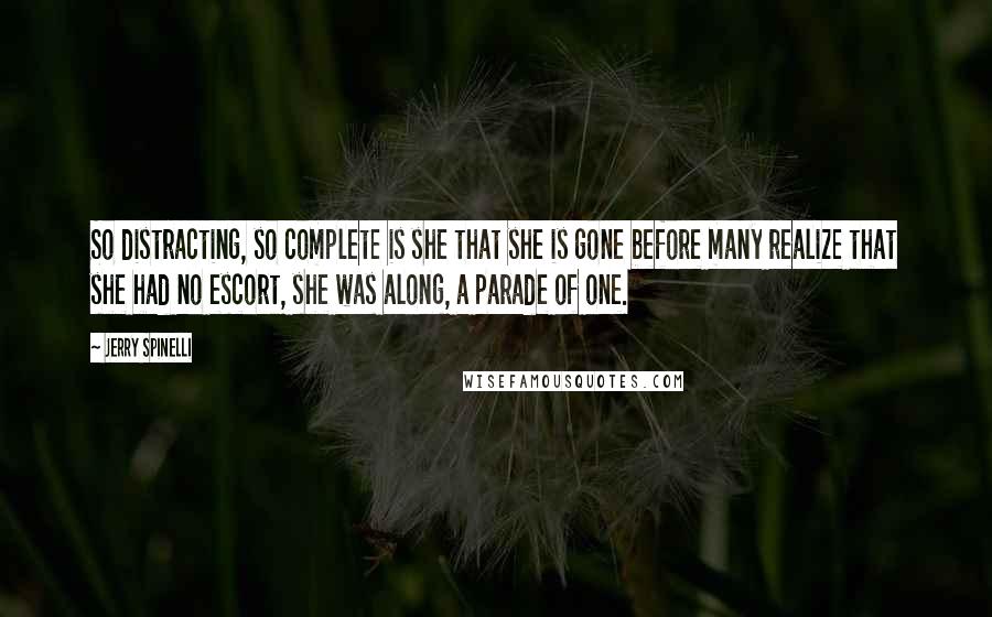 Jerry Spinelli Quotes: So distracting, so complete is she that she is gone before many realize that she had no escort, she was along, a parade of one.