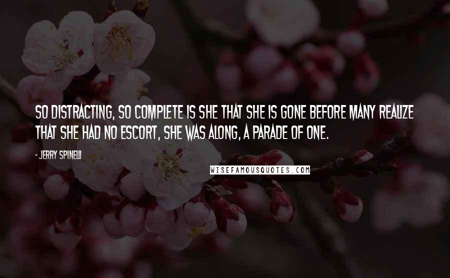 Jerry Spinelli Quotes: So distracting, so complete is she that she is gone before many realize that she had no escort, she was along, a parade of one.