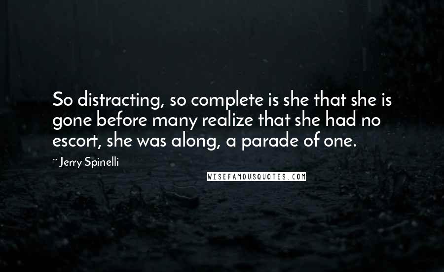 Jerry Spinelli Quotes: So distracting, so complete is she that she is gone before many realize that she had no escort, she was along, a parade of one.