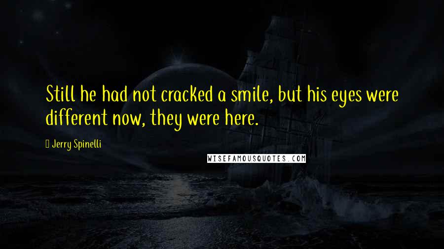 Jerry Spinelli Quotes: Still he had not cracked a smile, but his eyes were different now, they were here.