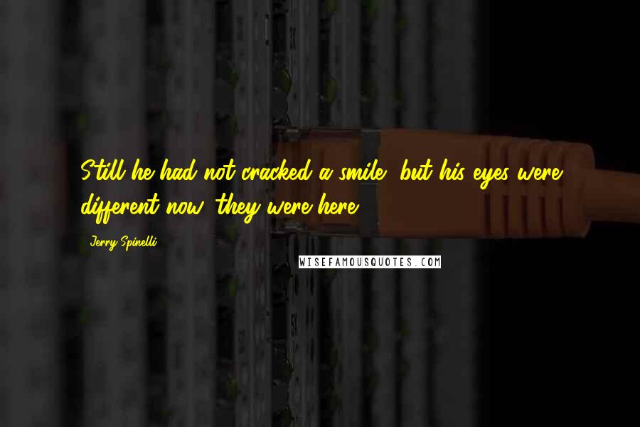 Jerry Spinelli Quotes: Still he had not cracked a smile, but his eyes were different now, they were here.