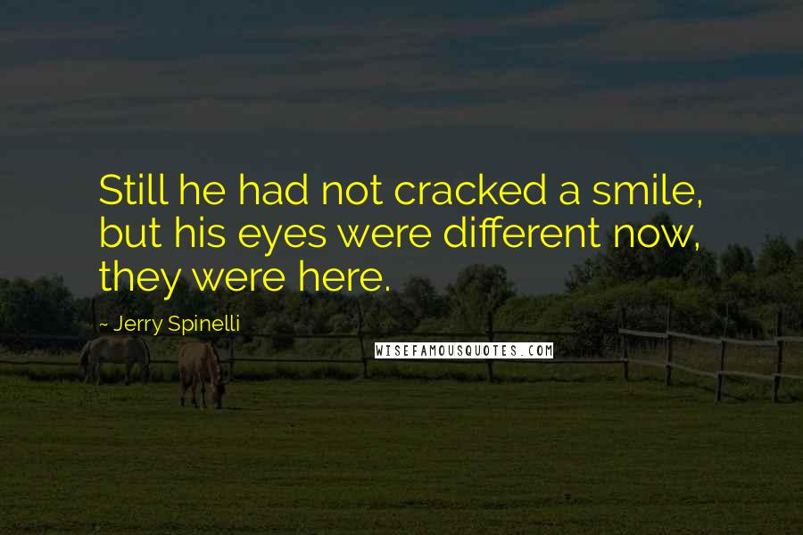 Jerry Spinelli Quotes: Still he had not cracked a smile, but his eyes were different now, they were here.