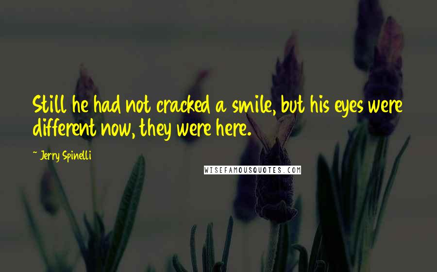 Jerry Spinelli Quotes: Still he had not cracked a smile, but his eyes were different now, they were here.