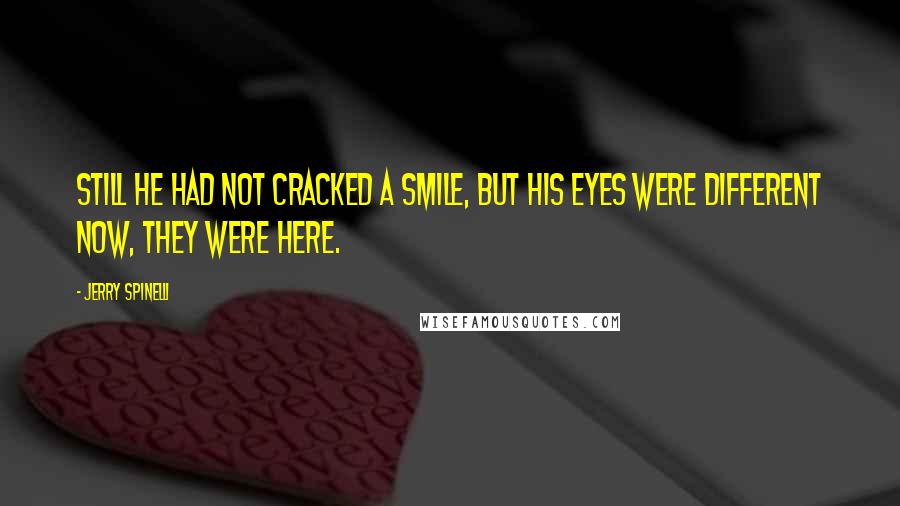 Jerry Spinelli Quotes: Still he had not cracked a smile, but his eyes were different now, they were here.