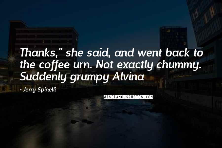 Jerry Spinelli Quotes: Thanks," she said, and went back to the coffee urn. Not exactly chummy. Suddenly grumpy Alvina