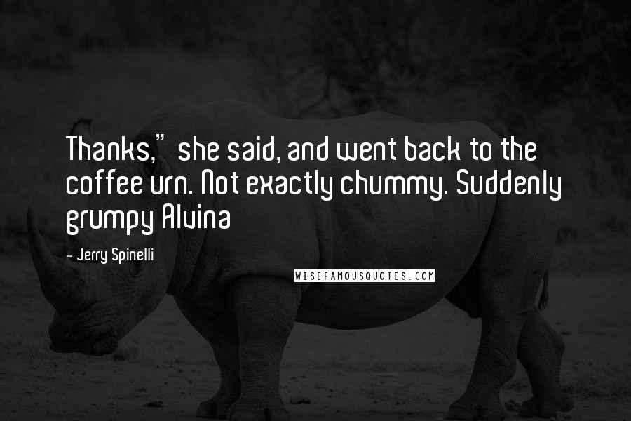 Jerry Spinelli Quotes: Thanks," she said, and went back to the coffee urn. Not exactly chummy. Suddenly grumpy Alvina