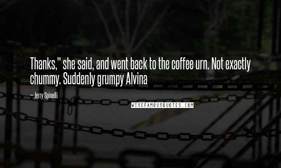 Jerry Spinelli Quotes: Thanks," she said, and went back to the coffee urn. Not exactly chummy. Suddenly grumpy Alvina