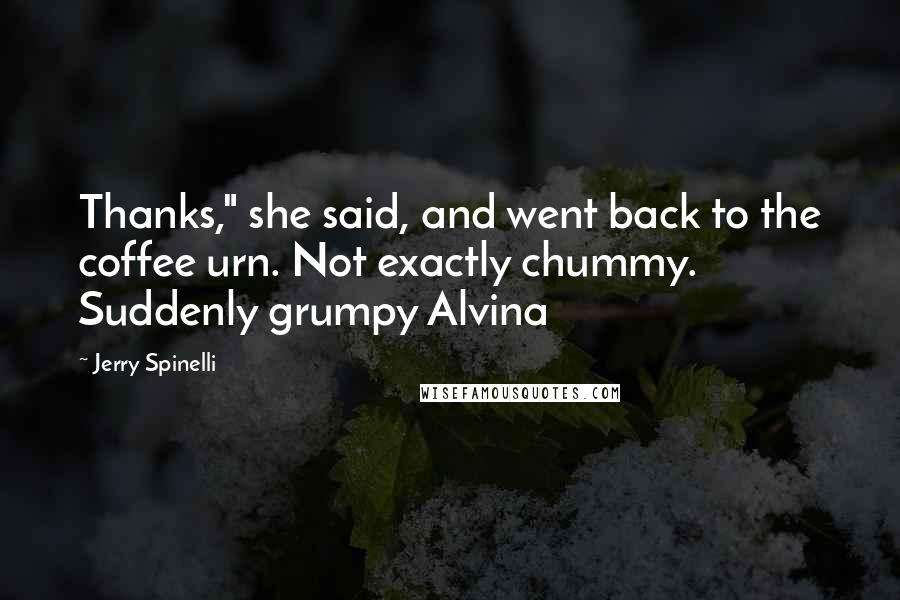 Jerry Spinelli Quotes: Thanks," she said, and went back to the coffee urn. Not exactly chummy. Suddenly grumpy Alvina