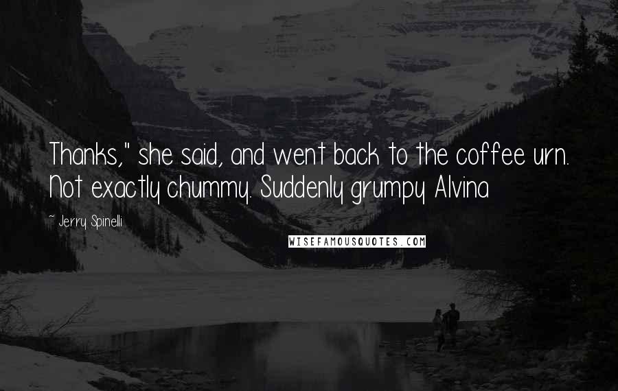 Jerry Spinelli Quotes: Thanks," she said, and went back to the coffee urn. Not exactly chummy. Suddenly grumpy Alvina