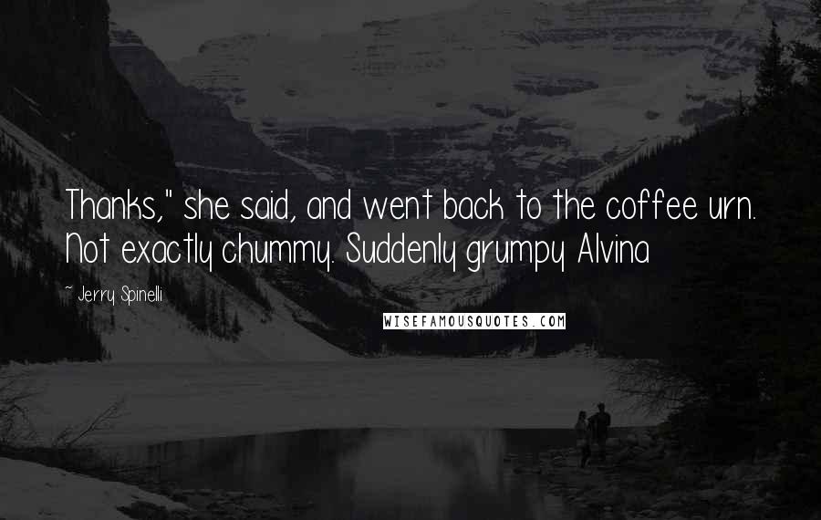 Jerry Spinelli Quotes: Thanks," she said, and went back to the coffee urn. Not exactly chummy. Suddenly grumpy Alvina