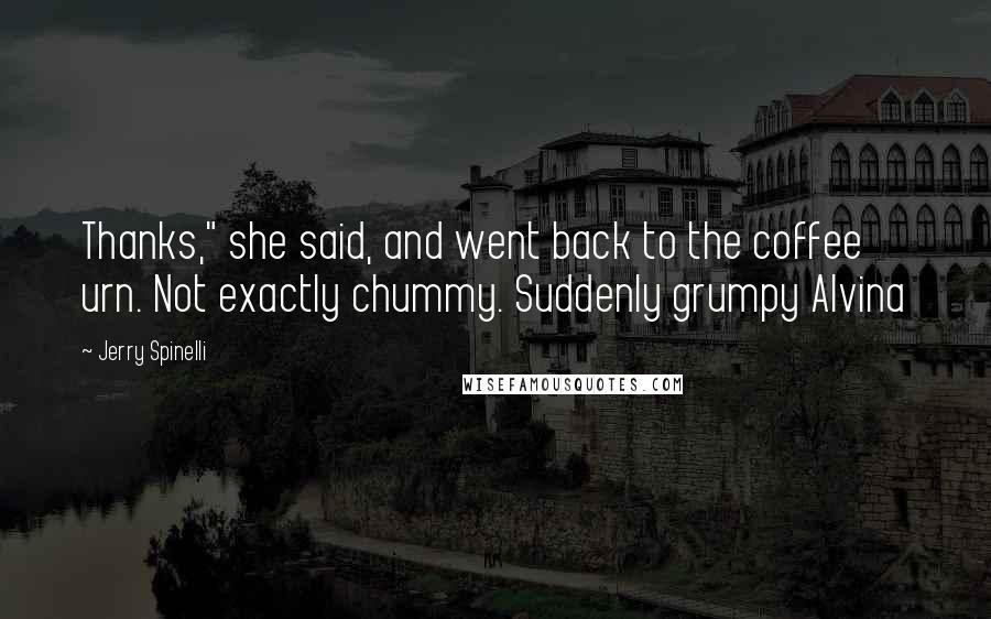 Jerry Spinelli Quotes: Thanks," she said, and went back to the coffee urn. Not exactly chummy. Suddenly grumpy Alvina