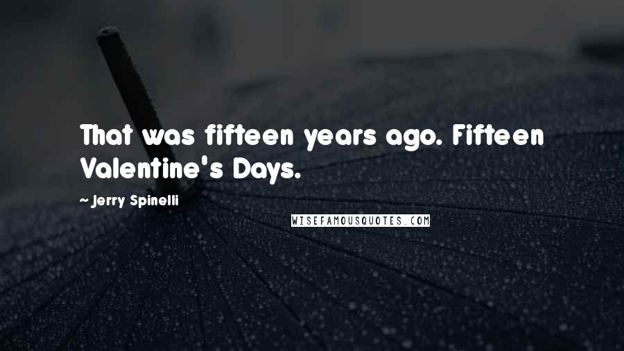 Jerry Spinelli Quotes: That was fifteen years ago. Fifteen Valentine's Days.