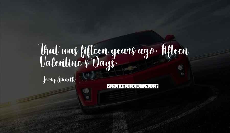 Jerry Spinelli Quotes: That was fifteen years ago. Fifteen Valentine's Days.