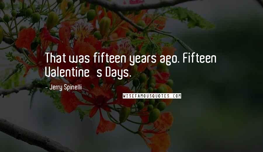 Jerry Spinelli Quotes: That was fifteen years ago. Fifteen Valentine's Days.