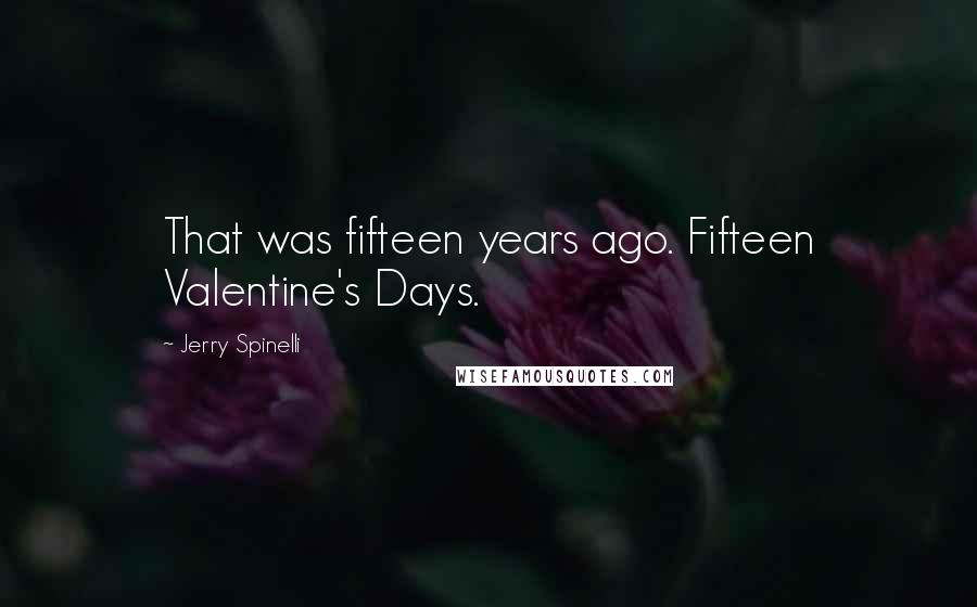 Jerry Spinelli Quotes: That was fifteen years ago. Fifteen Valentine's Days.