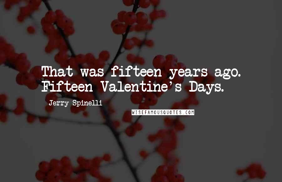 Jerry Spinelli Quotes: That was fifteen years ago. Fifteen Valentine's Days.