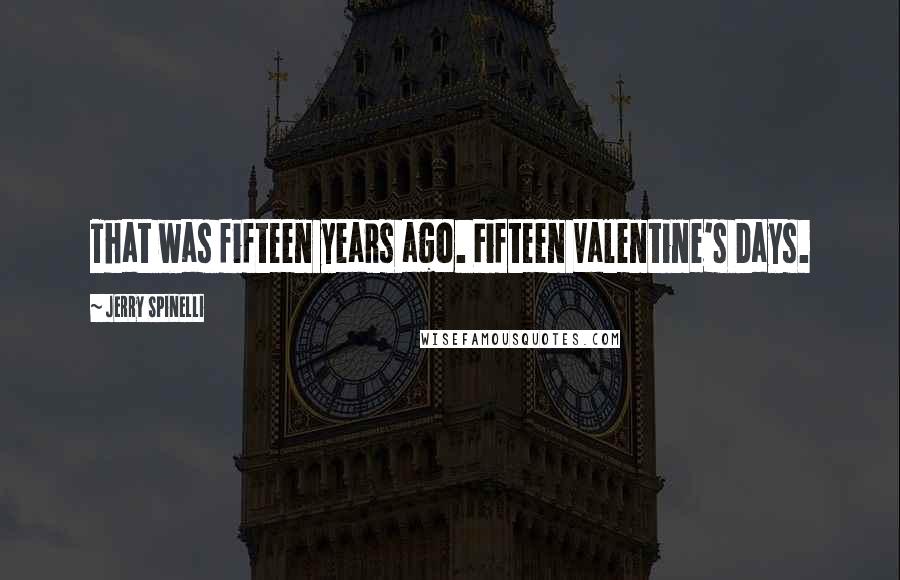 Jerry Spinelli Quotes: That was fifteen years ago. Fifteen Valentine's Days.