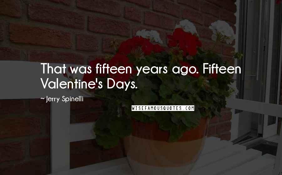 Jerry Spinelli Quotes: That was fifteen years ago. Fifteen Valentine's Days.