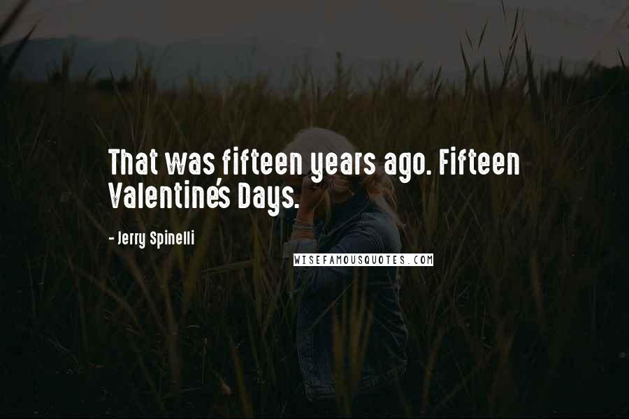 Jerry Spinelli Quotes: That was fifteen years ago. Fifteen Valentine's Days.
