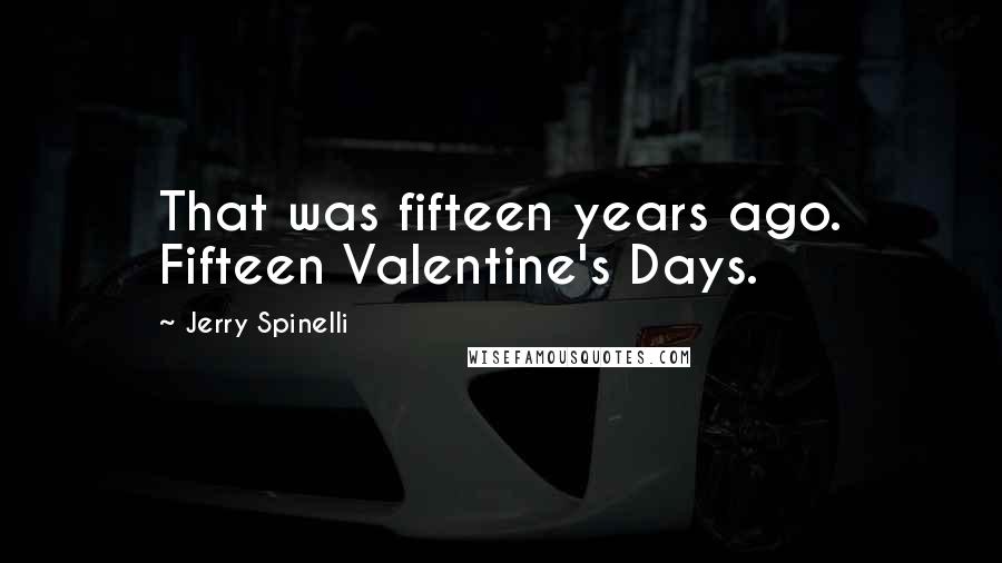 Jerry Spinelli Quotes: That was fifteen years ago. Fifteen Valentine's Days.