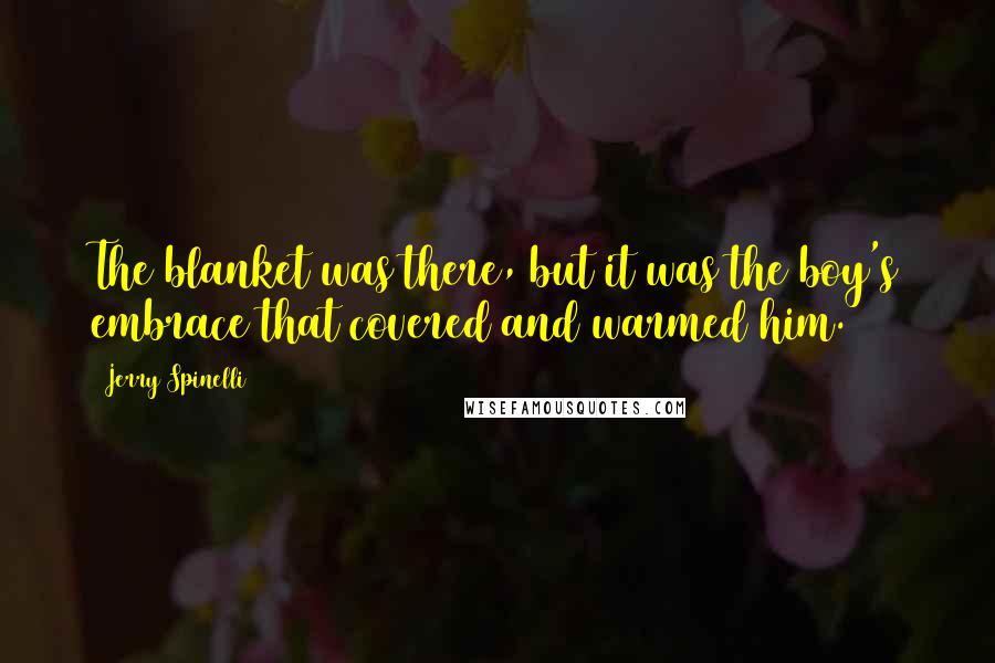 Jerry Spinelli Quotes: The blanket was there, but it was the boy's embrace that covered and warmed him.