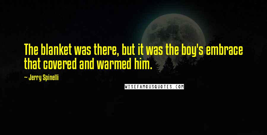 Jerry Spinelli Quotes: The blanket was there, but it was the boy's embrace that covered and warmed him.