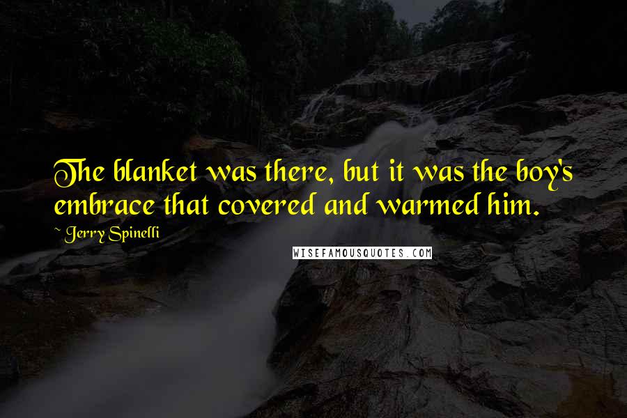 Jerry Spinelli Quotes: The blanket was there, but it was the boy's embrace that covered and warmed him.