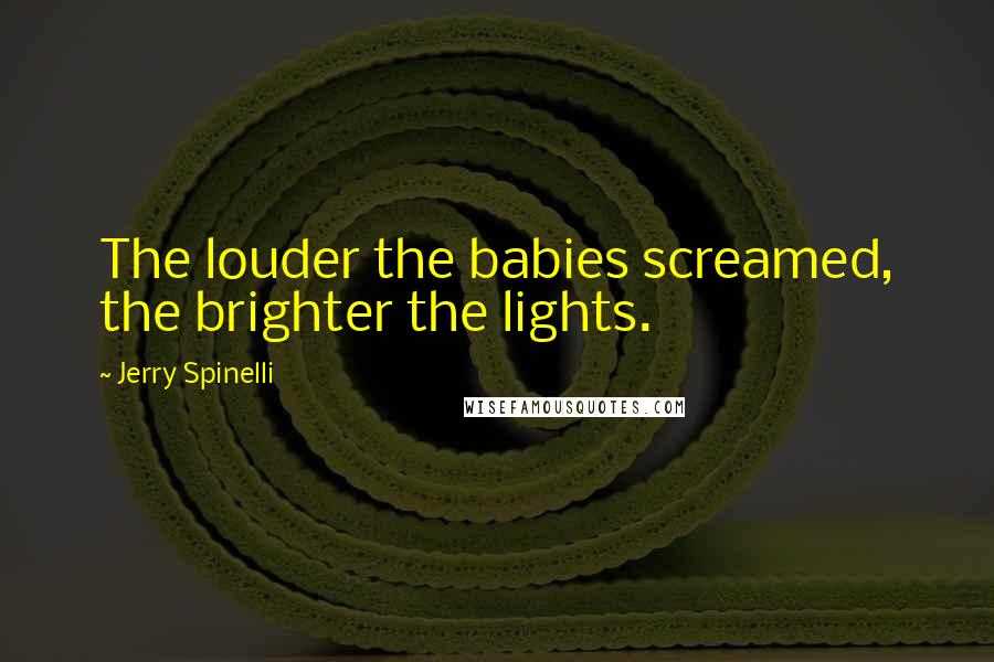 Jerry Spinelli Quotes: The louder the babies screamed, the brighter the lights.