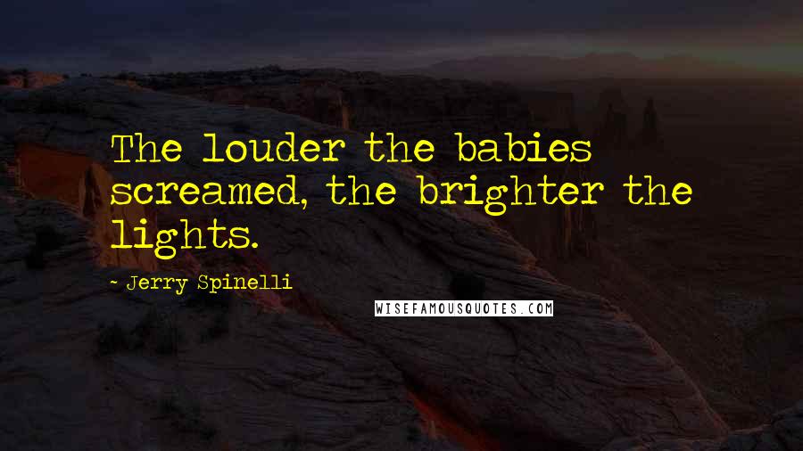 Jerry Spinelli Quotes: The louder the babies screamed, the brighter the lights.