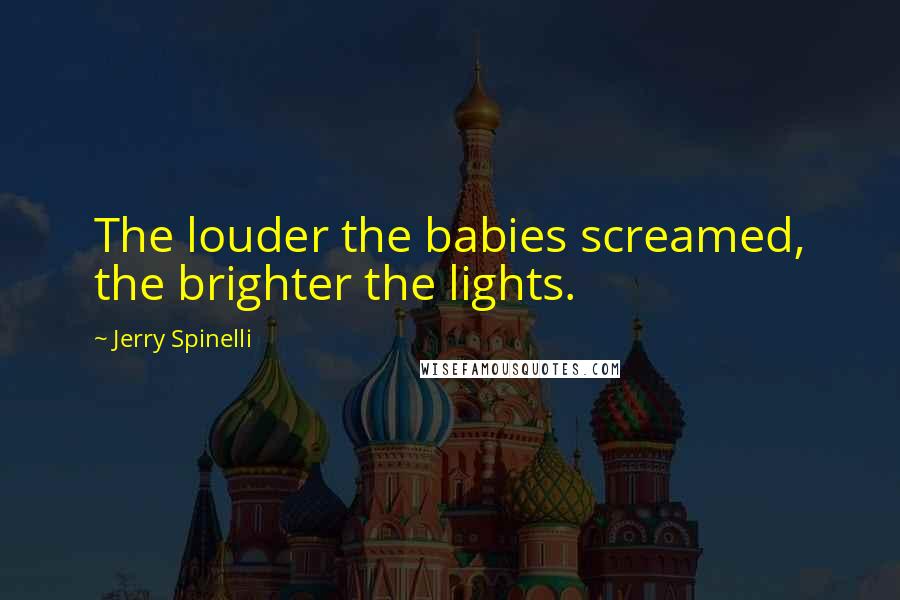 Jerry Spinelli Quotes: The louder the babies screamed, the brighter the lights.